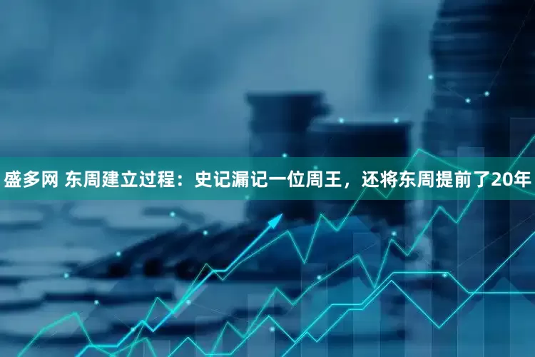 盛多网 东周建立过程：史记漏记一位周王，还将东周提前了20年