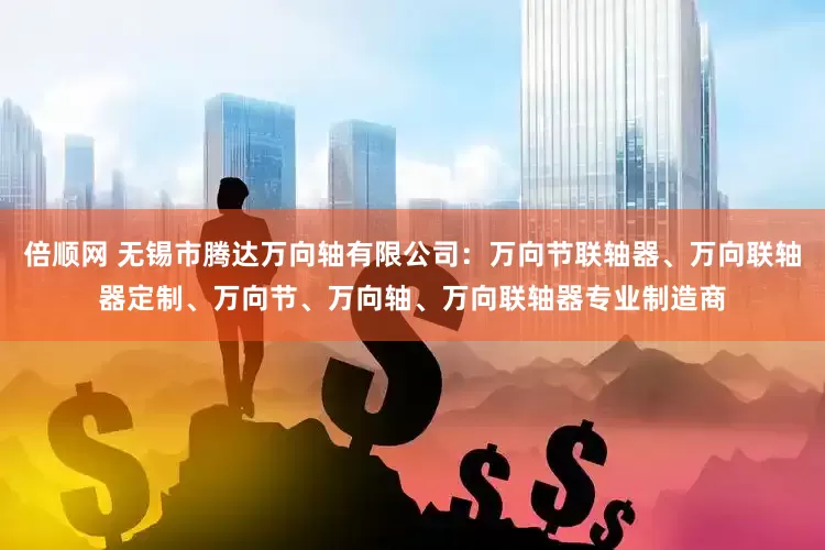 倍顺网 无锡市腾达万向轴有限公司：万向节联轴器、万向联轴器定制、万向节、万向轴、万向联轴器专业制造商